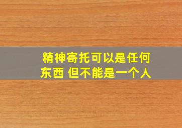 精神寄托可以是任何东西 但不能是一个人